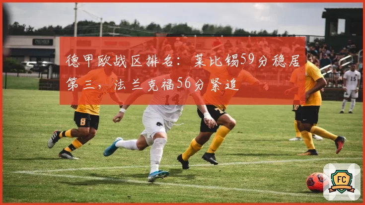 德甲欧战区排名:莱比锡59分稳居第三,法兰克福56分紧追