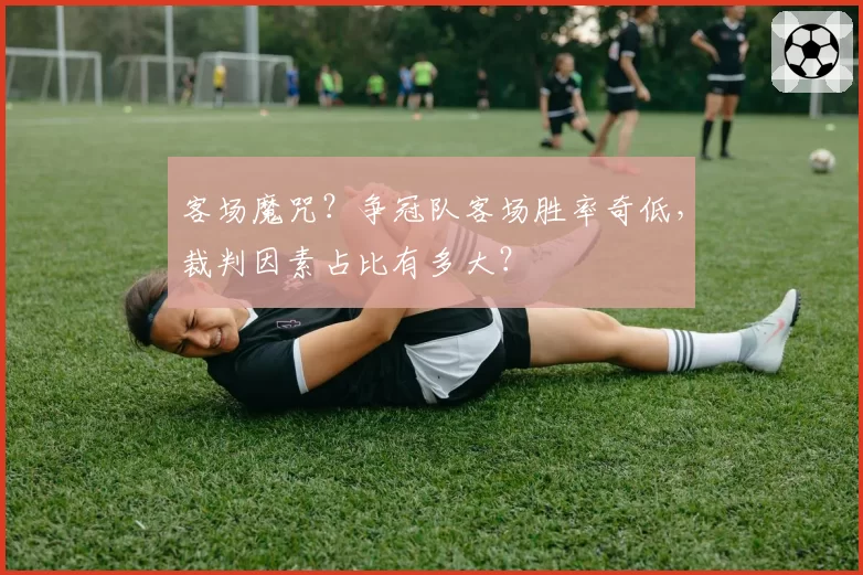 客场魔咒？争冠队客场胜率奇低，裁判因素占比有多大？