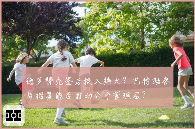 德罗赞先签后换入热火？巴特勒参与招募能否打动公牛管理层？