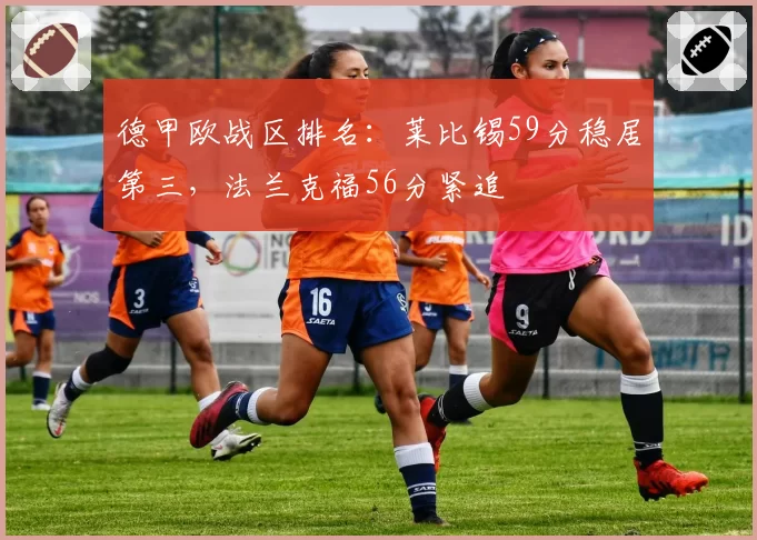 德甲欧战区排名:莱比锡59分稳居第三,法兰克福56分紧追