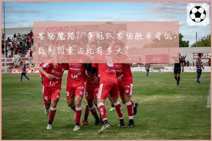 客场魔咒？争冠队客场胜率奇低，裁判因素占比有多大？
