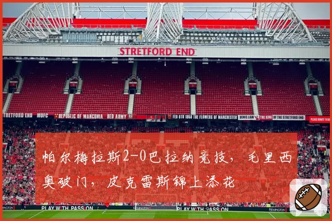 帕尔梅拉斯2-0巴拉纳竞技,毛里西奥破门,皮克雷斯锦上添花
