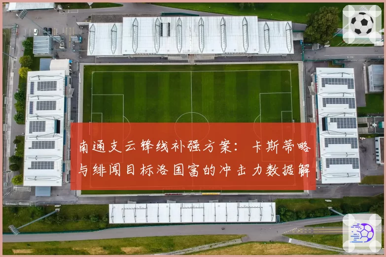 南通支云锋线补强方案：卡斯蒂略与绯闻目标洛国富的冲击力数据解析