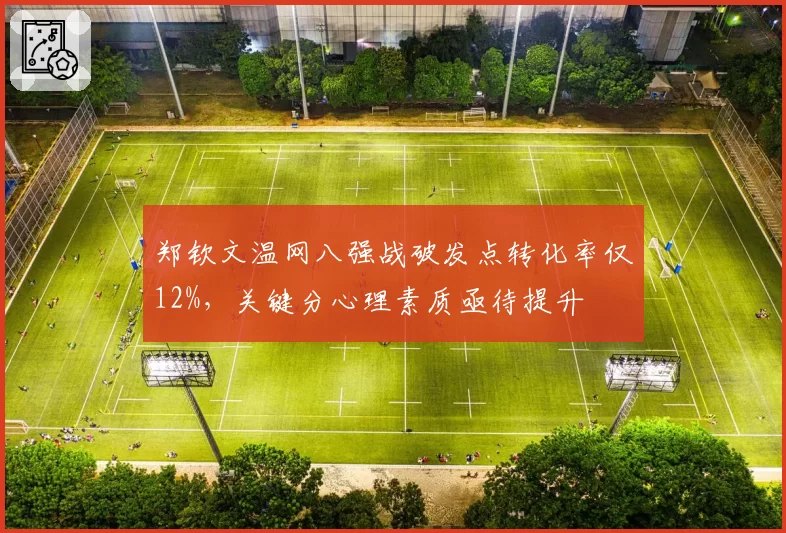 郑钦文温网八强战破发点转化率仅12%，关键分心理素质亟待提升