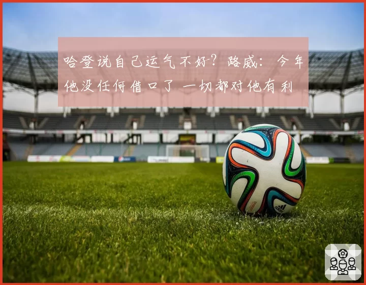 哈登说自己运气不好?路威:今年他没任何借口了 一切都对他有利