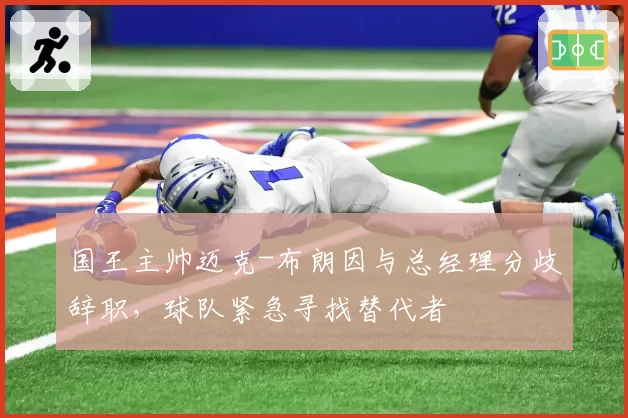 国王主帅迈克-布朗因与总经理分歧辞职，球队紧急寻找替代者