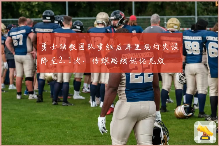 勇士助教团队重组后库里场均失误降至2.1次,传球路线优化见效