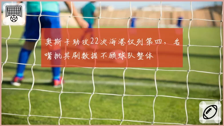 奥斯卡助攻22次海港仅列第四,名嘴批其刷数据不顾球队整体