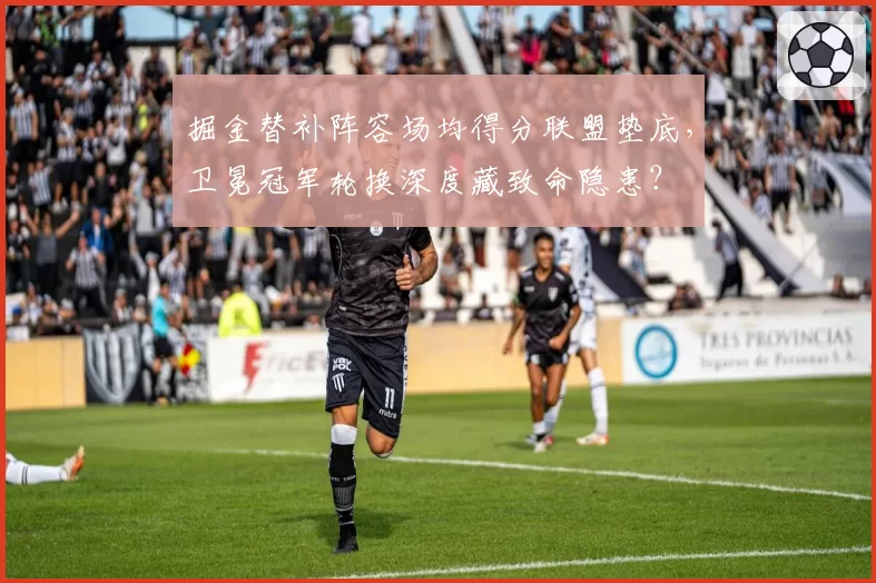 掘金替补阵容场均得分联盟垫底，卫冕冠军轮换深度藏致命隐患？