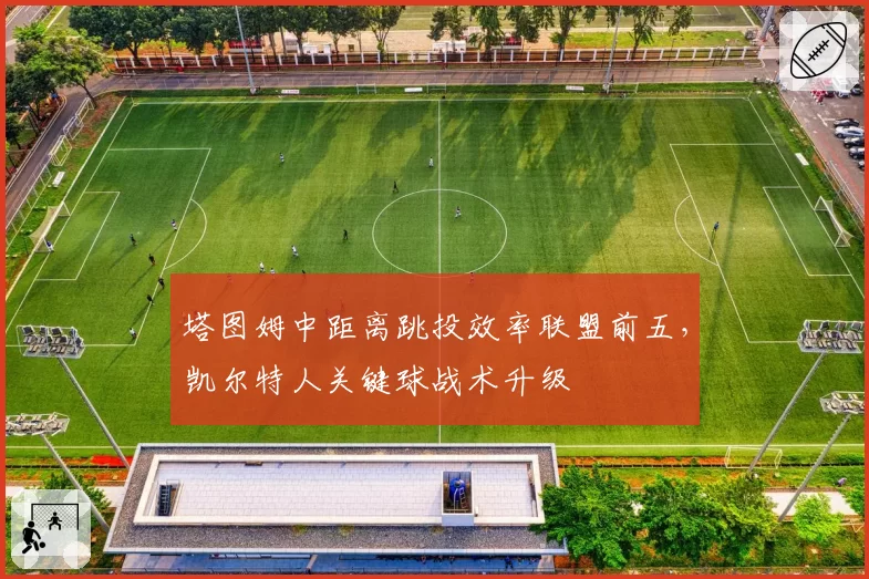 塔图姆中距离跳投效率联盟前五，凯尔特人关键球战术升级