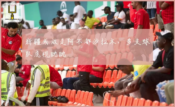 新疆或放走阿不都沙拉木，多支球队虎视眈眈