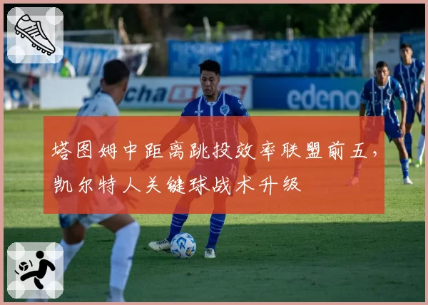 塔图姆中距离跳投效率联盟前五，凯尔特人关键球战术升级