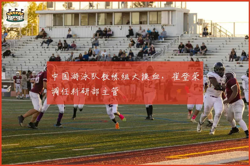 中国游泳队教练组大换血,崔登荣调任科研部主管