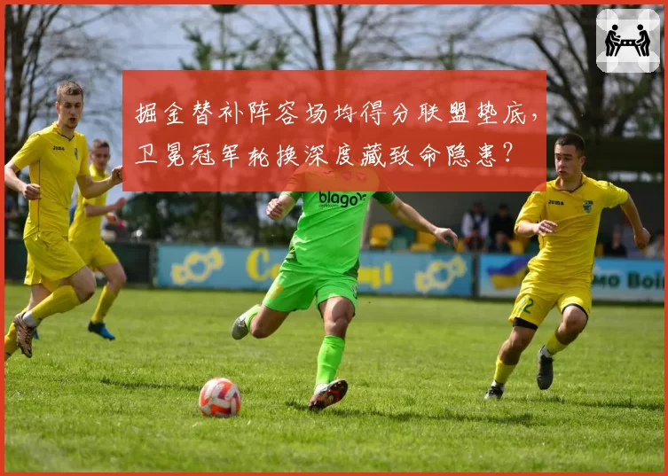 掘金替补阵容场均得分联盟垫底，卫冕冠军轮换深度藏致命隐患？