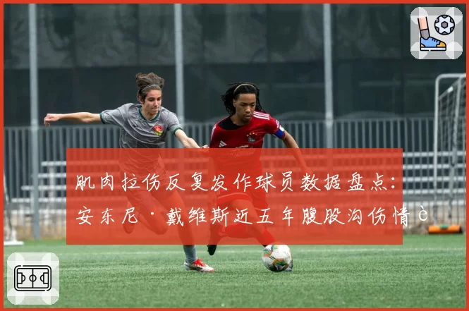肌肉拉伤反复发作球员数据盘点：安东尼·戴维斯近五年腹股沟伤情记录