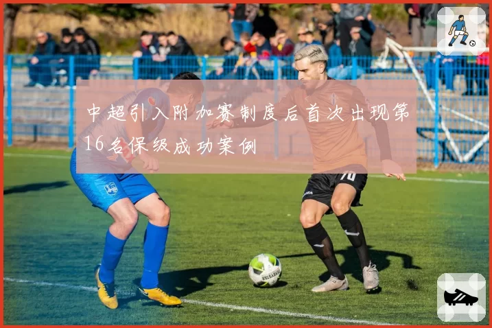 中超引入附加赛制度后首次出现第16名保级成功案例