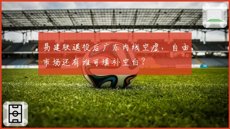 易建联退役后广东内线空虚,自由市场还有谁可填补空白?