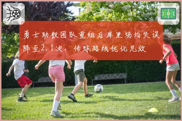 勇士助教团队重组后库里场均失误降至2.1次,传球路线优化见效