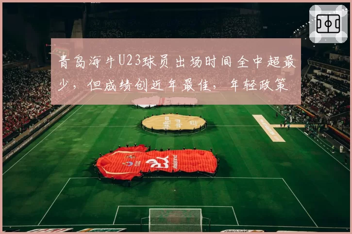 青岛海牛U23球员出场时间全中超最少，但成绩创近年最佳，年轻政策是否该废除？