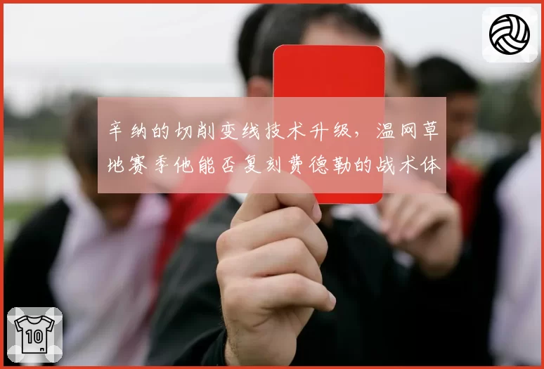 辛纳的切削变线技术升级,温网草地赛季他能否复刻费德勒的战术体系