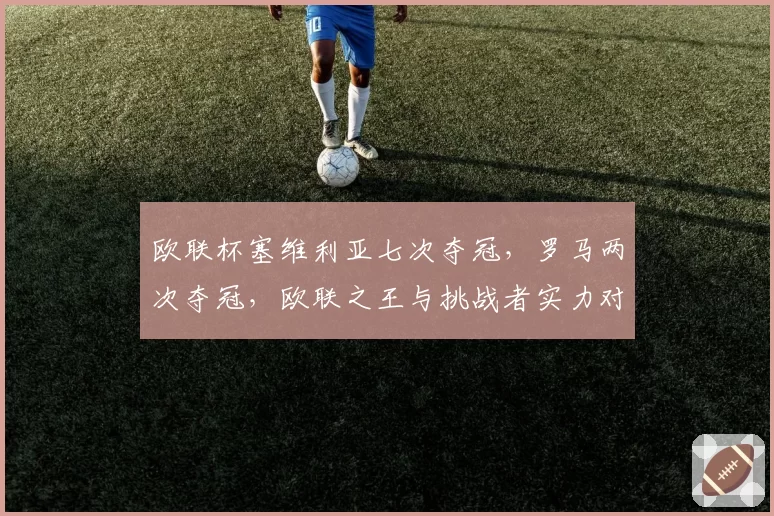 欧联杯塞维利亚七次夺冠，罗马两次夺冠，欧联之王与挑战者实力对比