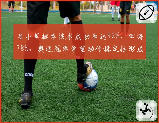 吕小军挺举技术成功率达92%,田涛78%,奥运冠军举重动作稳定性形成代差