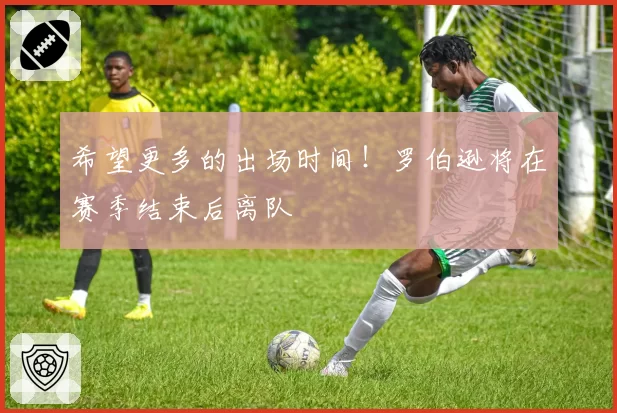 希望更多的出场时间！罗伯逊将在赛季结束后离队