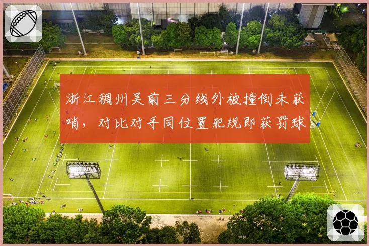 浙江稠州吴前三分线外被撞倒未获哨,对比对手同位置犯规即获罚球引热议