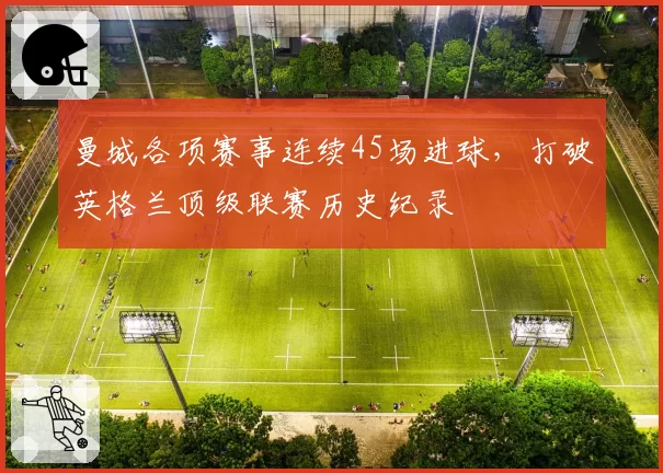 曼城各项赛事连续45场进球，打破英格兰顶级联赛历史纪录