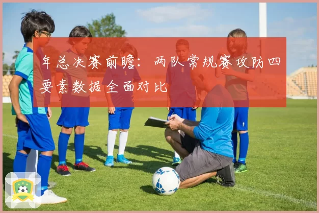 年总决赛前瞻：两队常规赛攻防四要素数据全面对比